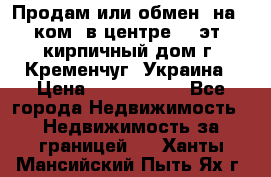 Продам или обмен (на 1-ком. в центре) 3-эт. кирпичный дом г. Кременчуг, Украина › Цена ­ 6 000 000 - Все города Недвижимость » Недвижимость за границей   . Ханты-Мансийский,Пыть-Ях г.